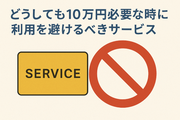 どうしても10万円必要な時に利用を避けるべきサービス